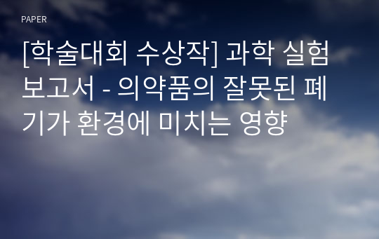 [학술대회 수상작] 과학 실험보고서 - 의약품의 잘못된 폐기가 환경에 미치는 영향