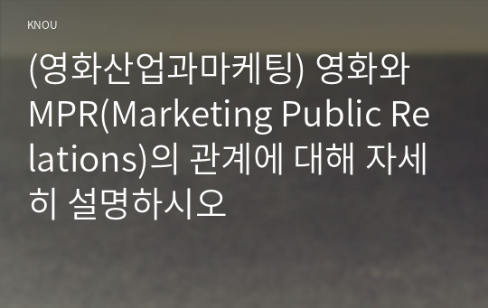 (영화산업과마케팅) 영화와 MPR(Marketing Public Relations)의 관계에 대해 자세히 설명하시오