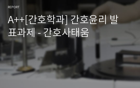 A++[간호학과] 간호윤리 발표과제 - 간호사태움