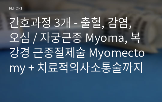 간호과정 3개 - 출혈, 감염, 오심 / 자궁근종 Myoma, 복강경 근종절제술 Myomectomy + 치료적의사소통술까지