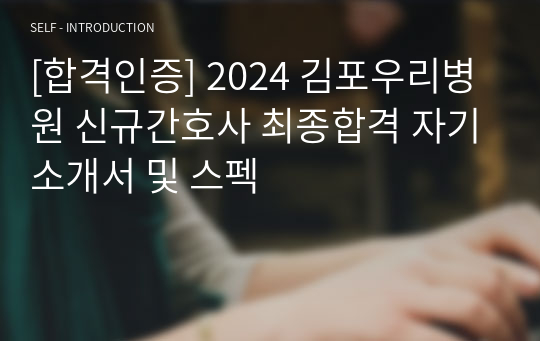 [합격인증] 2024 김포우리병원 신규간호사 최종합격 자기소개서 및 스펙