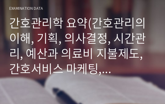 간호관리학 요약(간호관리의 이해, 기획, 의사결정, 시간관리, 예산과 의료비 지불제도, 간호서비스 마케팅, 직무관리, 간호전달체계, 조직, 인사)