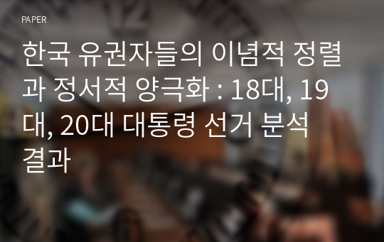 한국 유권자들의 이념적 정렬과 정서적 양극화 : 18대, 19대, 20대 대통령 선거 분석 결과