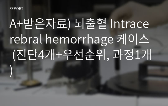 A+받은자료) 뇌출혈 Intracerebral hemorrhage 케이스 (진단4개+우선순위, 과정1개)