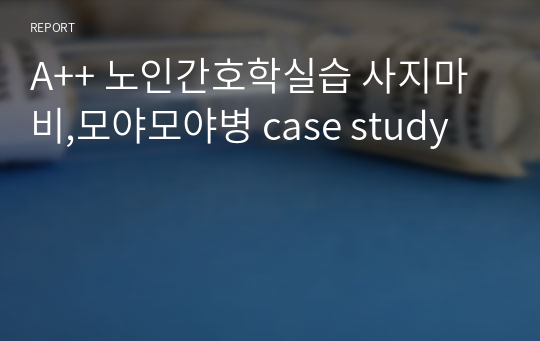 A++ 노인간호학실습 사지마비,모야모야병 case study