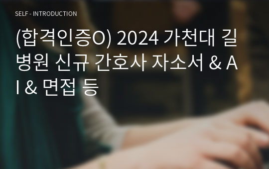 (합격인증O) 2024 가천대 길병원 신규 간호사 자소서 &amp; AI &amp; 면접 등