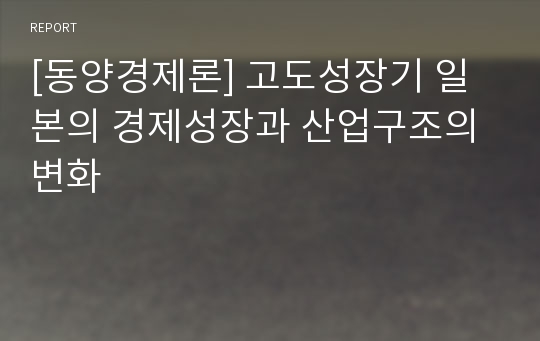 [동양경제론] 고도성장기 일본의 경제성장과 산업구조의 변화