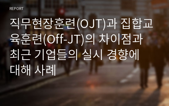 직무현장훈련(OJT)과 집합교육훈련(Off-JT)의 차이점과 최근 기업들의 실시 경향에 대해 사례