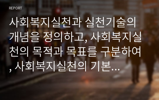 사회복지실천과 실천기술의 개념을 정의하고, 사회복지실천의 목적과 목표를 구분하여, 사회복지실천의 기본원칙을