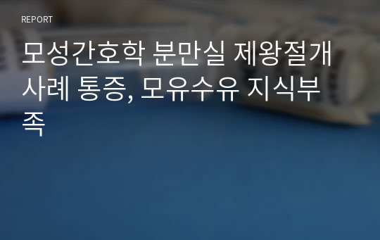 모성간호학 분만실 제왕절개 사례 통증, 모유수유 지식부족