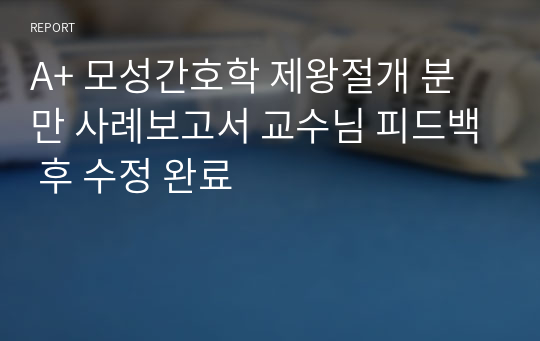 A+ 모성간호학 제왕절개 분만 사례보고서 교수님 피드백 후 수정 완료