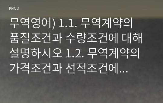 무역영어) 1.1. 무역계약의 품질조건과 수량조건에 대해 설명하시오 1.2. 무역계약의 가격조건과 선적조건에 대해 설명하시오 1.3. 무역계약의 결제조건과 보험조건에 대해 설명하시오