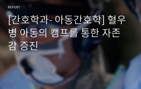 [간호학과- 아동간호학] 혈우병 아동의 캠프를 통한 자존감 증진