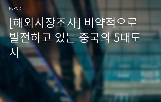 [해외시장조사] 비약적으로 발전하고 있는 중국의 5대도시