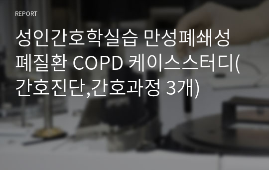 성인간호학실습 만성폐쇄성폐질환 COPD 케이스스터디(간호진단,간호과정 3개)