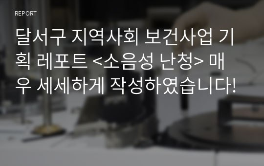 달서구 지역사회 보건사업 기획 레포트 &lt;소음성 난청&gt; 매우 세세하게 작성하였습니다!