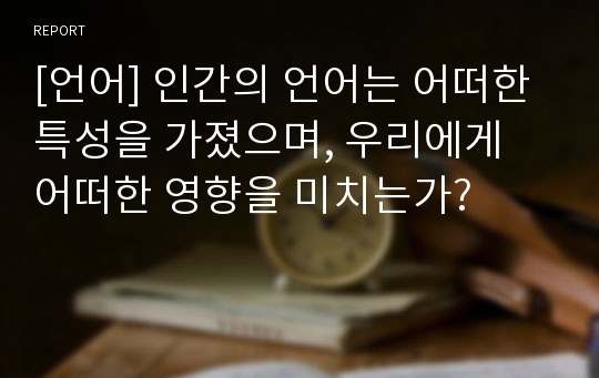 [언어] 인간의 언어는 어떠한 특성을 가졌으며, 우리에게 어떠한 영향을 미치는가?