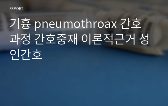 기흉 pneumothroax 간호과정 간호중재 이론적근거 성인간호