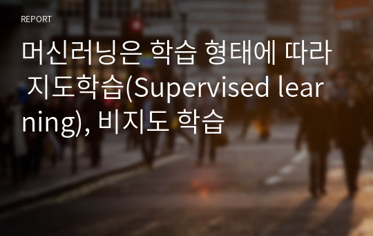 머신러닝은 학습 형태에 따라 지도학습(Supervised learning), 비지도 학습