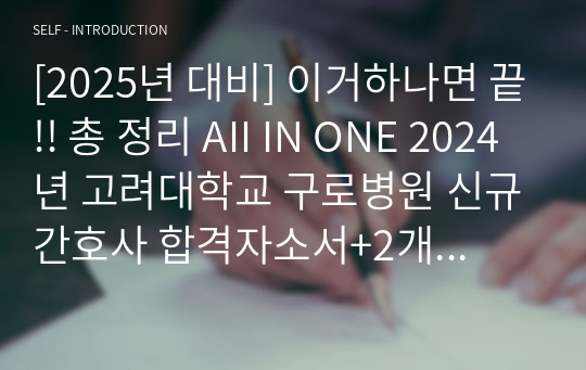 [2025년 대비] 이거하나면 끝!! 총 정리 AII IN ONE 2024년 고려대학교 구로병원 신규간호사 합격자소서+2개년 면접기출+면접답변예시+전형별 상세한 꿀팁+합격자분포도+합격인증, 스펙 유