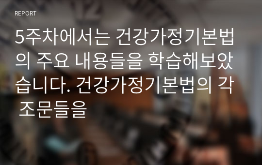 5주차에서는 건강가정기본법의 주요 내용들을 학습해보았습니다. 건강가정기본법의 각 조문들을