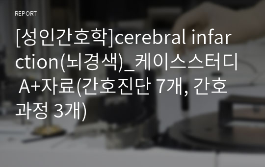 [성인간호학]cerebral infarction(뇌경색)_케이스스터디 A+자료(간호진단 7개, 간호과정 3개)