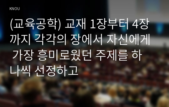 (교육공학) 교재 1장부터 4장까지 각각의 장에서 자신에게 가장 흥미로웠던 주제를 하나씩 선정하고