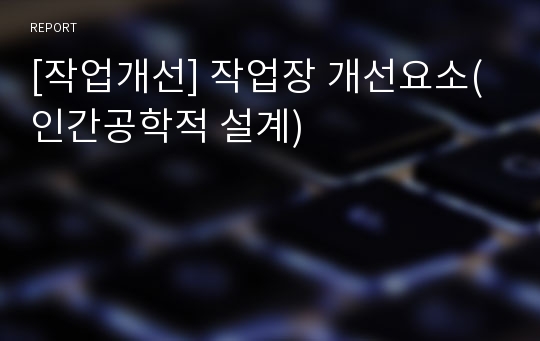 [작업개선] 작업장 개선요소(인간공학적 설계)