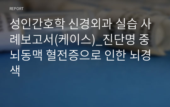 성인간호학 신경외과 실습 사례보고서(케이스)_진단명 중뇌동맥 혈전증으로 인한 뇌경색