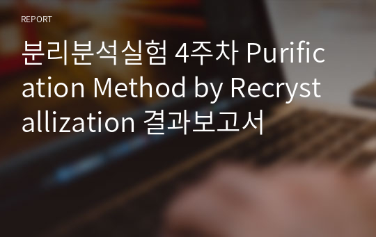 분리분석실험 4주차 Purification Method by Recrystallization 결과보고서