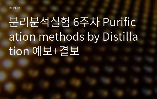분리분석실험 6주차 Purification methods by Distillation 예보+결보