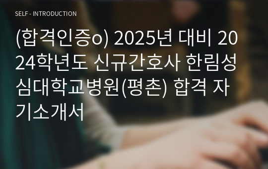 (합격인증o) 2025년 대비 2024학년도 신규간호사 한림성심대학교병원(평촌) 합격 자기소개서