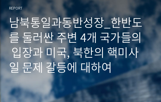 남북통일과동반성장_한반도를 둘러싼 주변 4개 국가들의 입장과 미국, 북한의 핵미사일 문제 갈등에 대하여