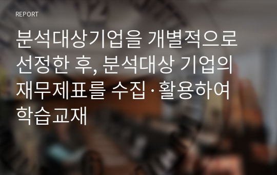 분석대상기업을 개별적으로 선정한 후, 분석대상 기업의 재무제표를 수집·활용하여 학습교재