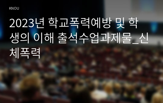 2023년 학교폭력예방 및 학생의 이해 출석수업과제물_신체폭력