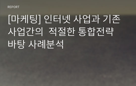 [마케팅] 인터넷 사업과 기존 사업간의 적절한 통합전략 바탕 사례분석