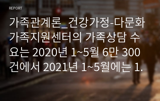 가족관계론_건강가정-다문화가족지원센터의 가족상담 수요는 2020년 1~5월 6만 300건에서 2021년 1~5월에는 11만 7207건으로 대폭 증가하였다. 가족의 기능을 대내적인 기능과 대외적인 기능으로 나누어 설명하고 코로나 19사태와 관련하여 중요시 되는 가족기능과 강화방안에 대한 자신의 경험과 생각을 피력하시오.