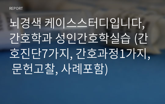 뇌경색 케이스스터디입니다, 간호학과 성인간호학실습 (간호진단7가지, 간호과정1가지, 문헌고찰, 사례포함)