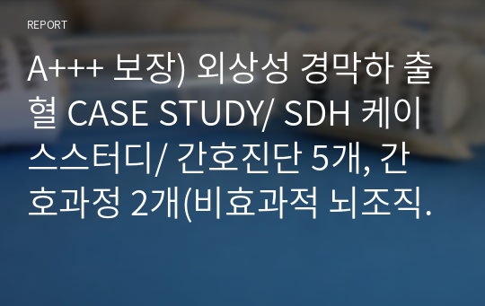 A+++ 보장) 외상성 경막하 출혈 CASE STUDY/ SDH 케이스스터디/ 간호진단 5개, 간호과정 2개(비효과적 뇌조직관류의 위험성, 감염위험성)