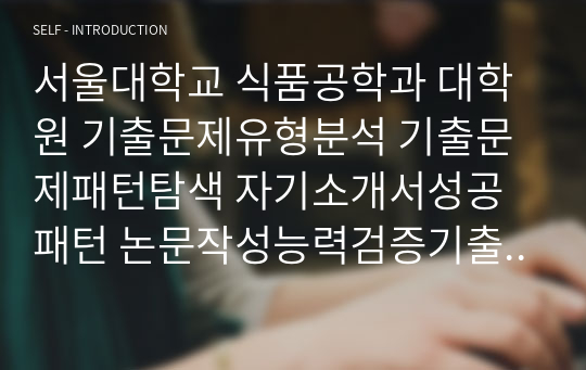 서울대학교 식품공학과 대학원 기출문제유형분석 기출문제패턴탐색 자기소개서성공패턴 논문작성능력검증기출주제 연구계획서견본 자소서입력항목분석 어학능력검증기출문제