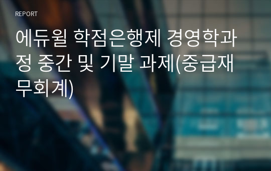 에듀윌 학점은행제 경영학과정 중간 및 기말 과제(중급재무회계)