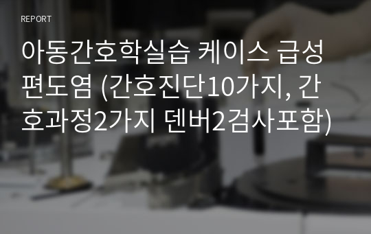 아동간호학실습 케이스 급성편도염 (간호진단10가지, 간호과정2가지 덴버2검사포함)