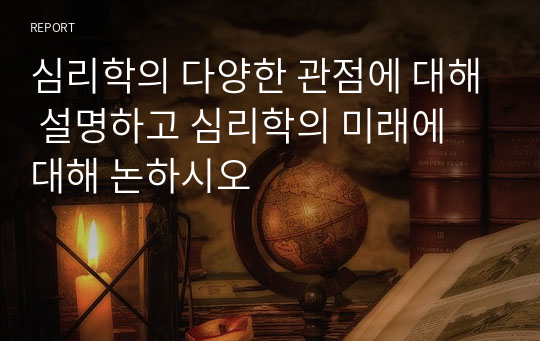 심리학의 다양한 관점에 대해 설명하고 심리학의 미래에 대해 논하시오