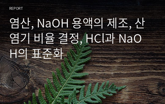 [분석화학실험]염산, NaOH 용액의 제조, 산염기 비율 결정, HCl과 NaOH의 표준화