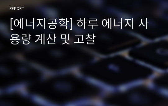 [에너지공학] 하루 에너지 사용량 계산 및 고찰