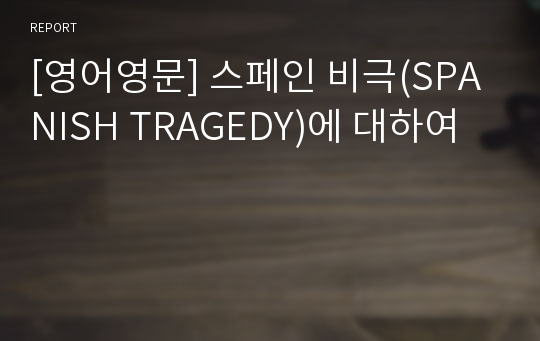 [영어영문] 스페인 비극(SPANISH TRAGEDY)에 대하여