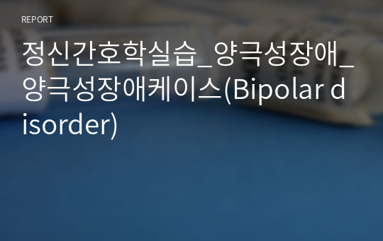 정신간호학실습_양극성장애_양극성장애케이스(Bipolar disorder)