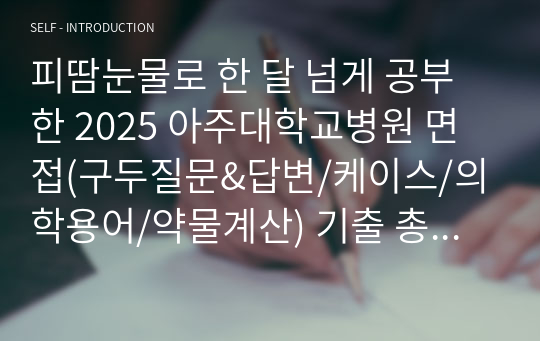 이거 하나면 OK) 피땀눈물로 한 달 넘게 공부한 2025 아주대학교병원 면접(구두질문&amp;답변/케이스/의학용어/약물계산) 기출 총정리(기존 기출자료 속 오개념 싹 뜯어고침)