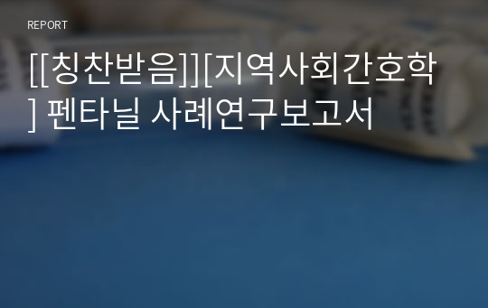 [[칭찬받음]][지역사회간호학] 펜타닐 사례연구보고서