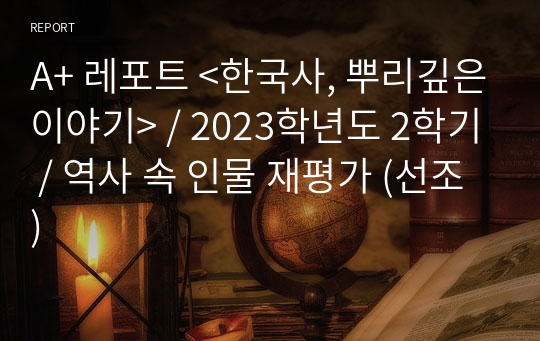 A+ 레포트 &lt;한국사, 뿌리깊은이야기&gt; / 2023학년도 2학기 / 역사 속 인물 재평가 (선조)